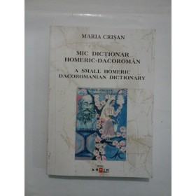 MIC  DICTIONAR  HOMERIC-DACOROMAN  *  A  SMALL  HOMERIC  DACOROMANIAN  DICTIONARY (editie bilingva romana-engleza)  -  Maria  CRISAN